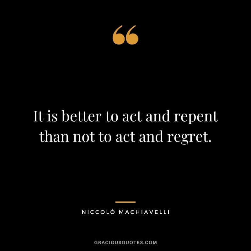 It is better to act and repent than not to act and regret.