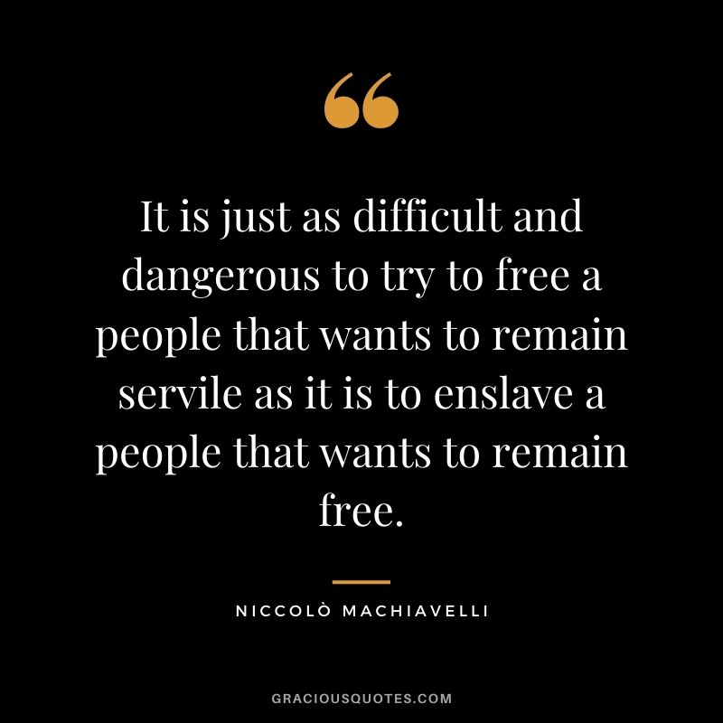 It is just as difficult and dangerous to try to free a people that wants to remain servile as it is to enslave a people that wants to remain free.