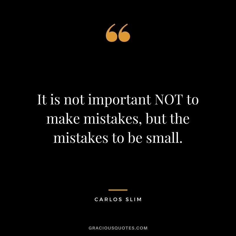 It is not important NOT to make mistakes, but the mistakes to be small.