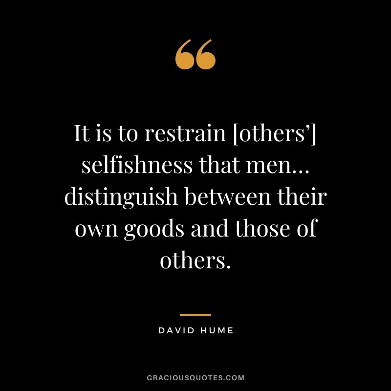 It is to restrain [others’] selfishness that men… distinguish between their own goods and those of others.