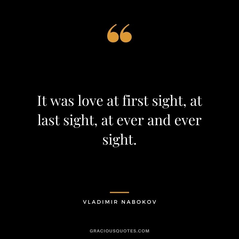 It was love at first sight, at last sight, at ever and ever sight.