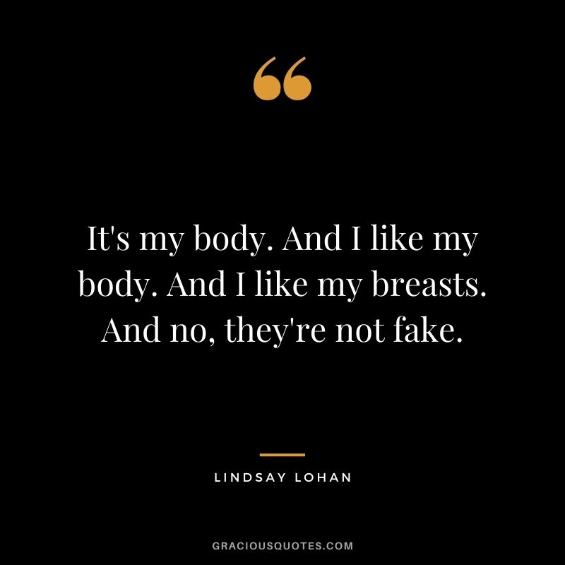 It's my body. And I like my body. And I like my breasts. And no, they're not fake.