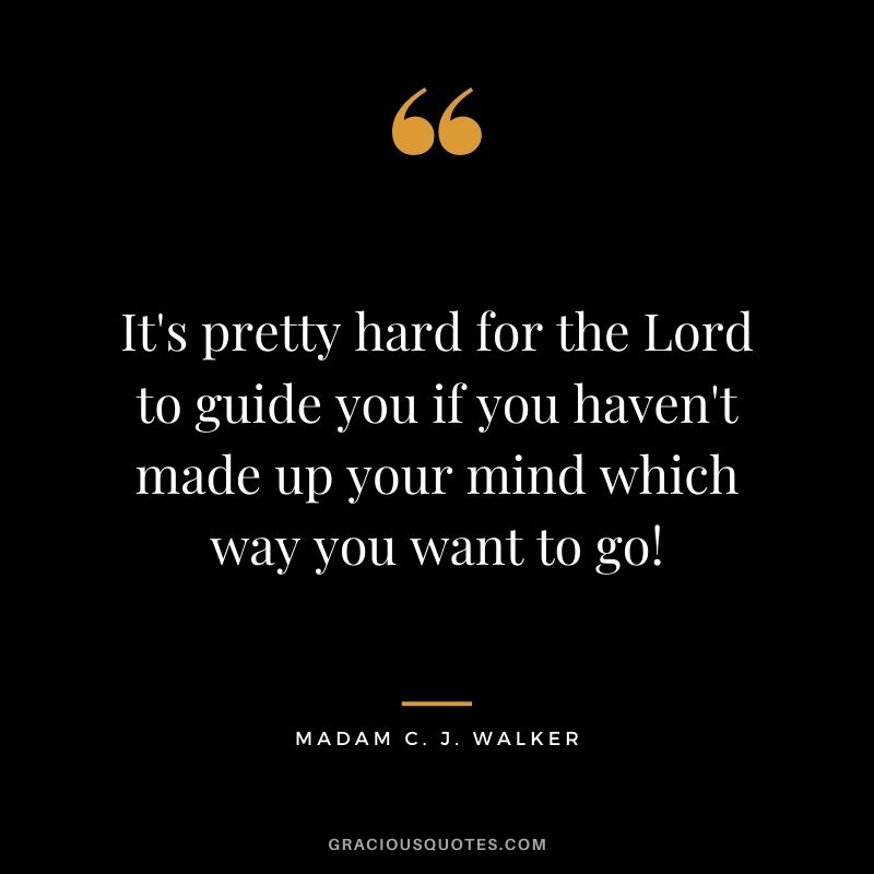 It's pretty hard for the Lord to guide you if you haven't made up your mind which way you want to go!
