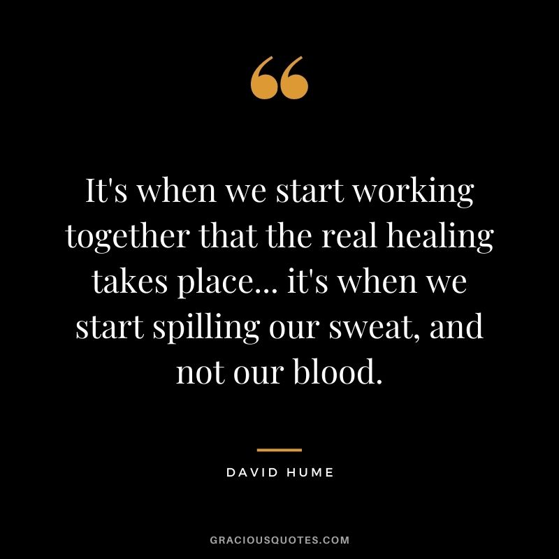 It's when we start working together that the real healing takes place... it's when we start spilling our sweat, and not our blood.
