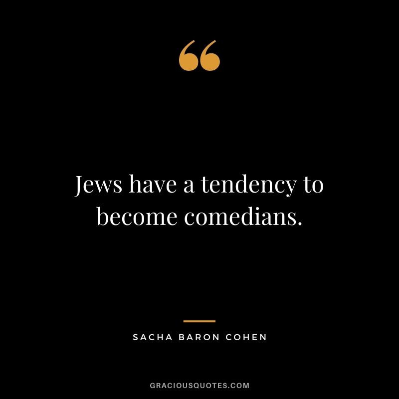 Jews have a tendency to become comedians.