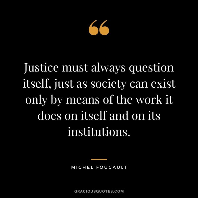 Justice must always question itself, just as society can exist only by means of the work it does on itself and on its institutions.