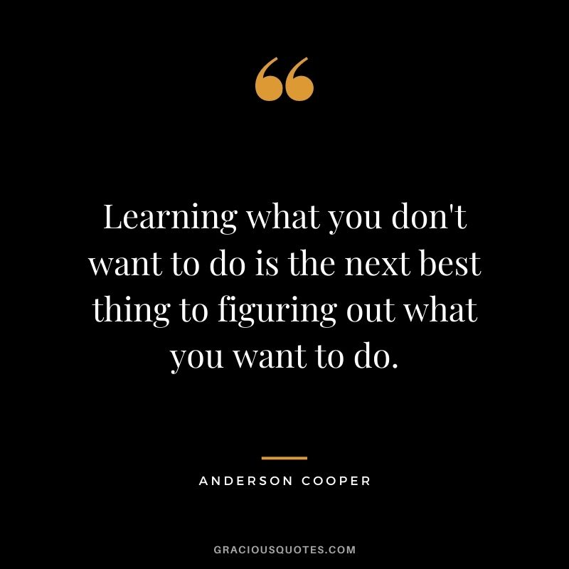 Learning what you don't want to do is the next best thing to figuring out what you want to do.