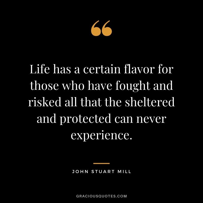 Life has a certain flavor for those who have fought and risked all that the sheltered and protected can never experience.