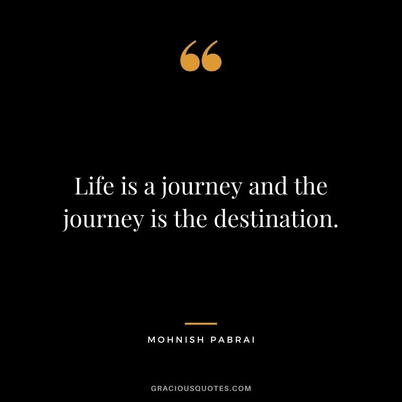 Life is a journey and the journey is the destination.