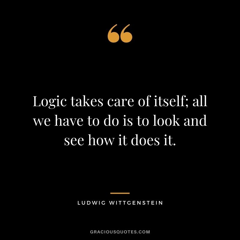 Logic takes care of itself; all we have to do is to look and see how it does it.