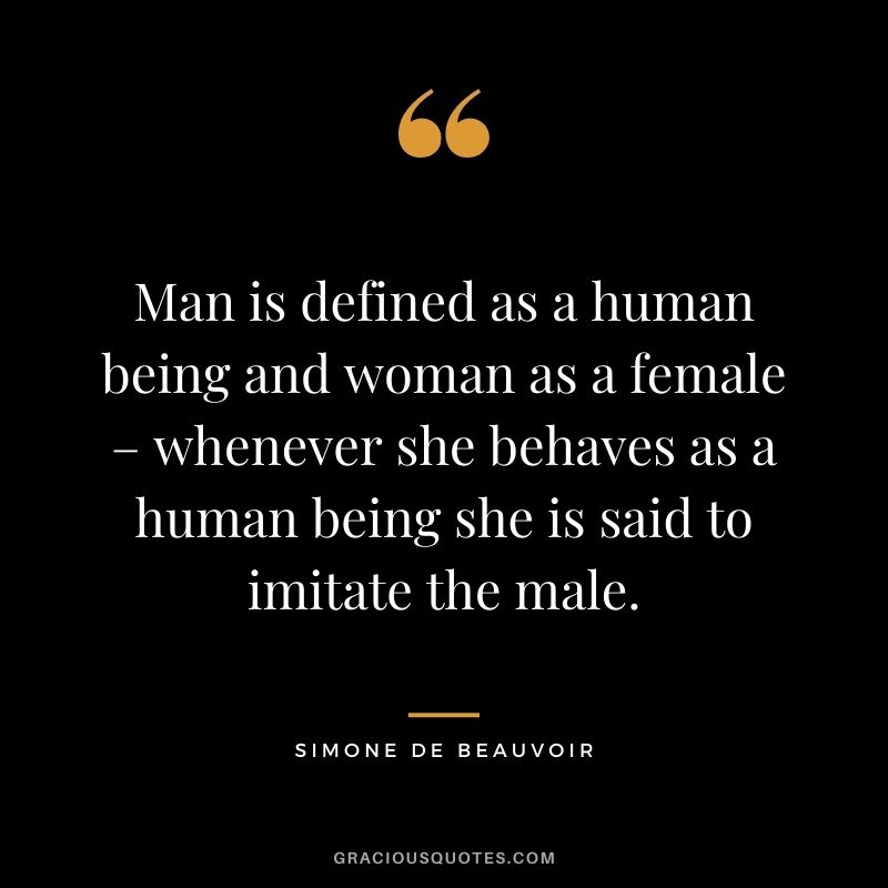 Man is defined as a human being and woman as a female – whenever she behaves as a human being she is said to imitate the male.