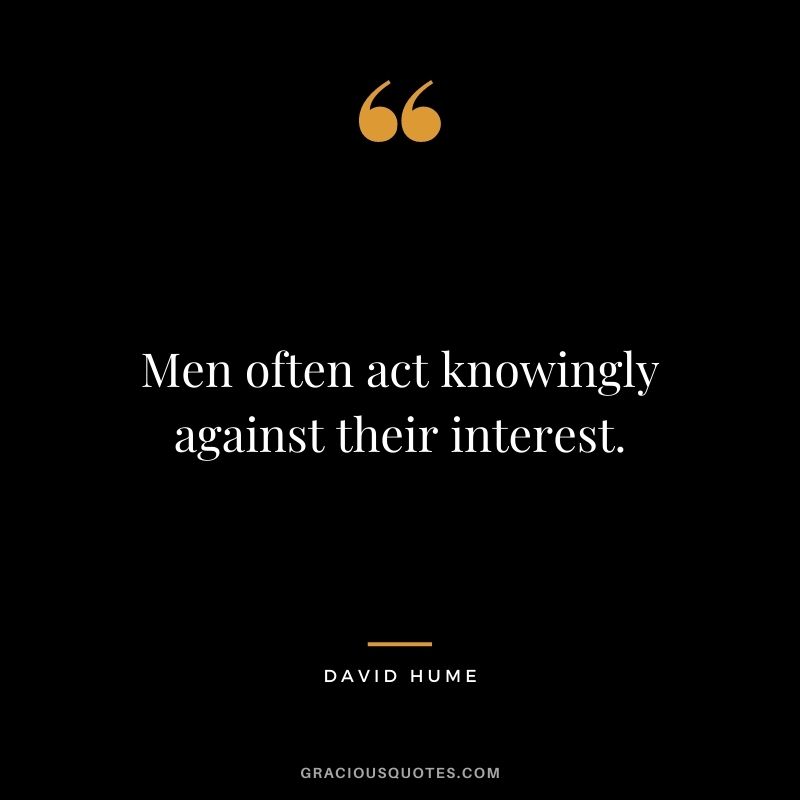 Men often act knowingly against their interest.