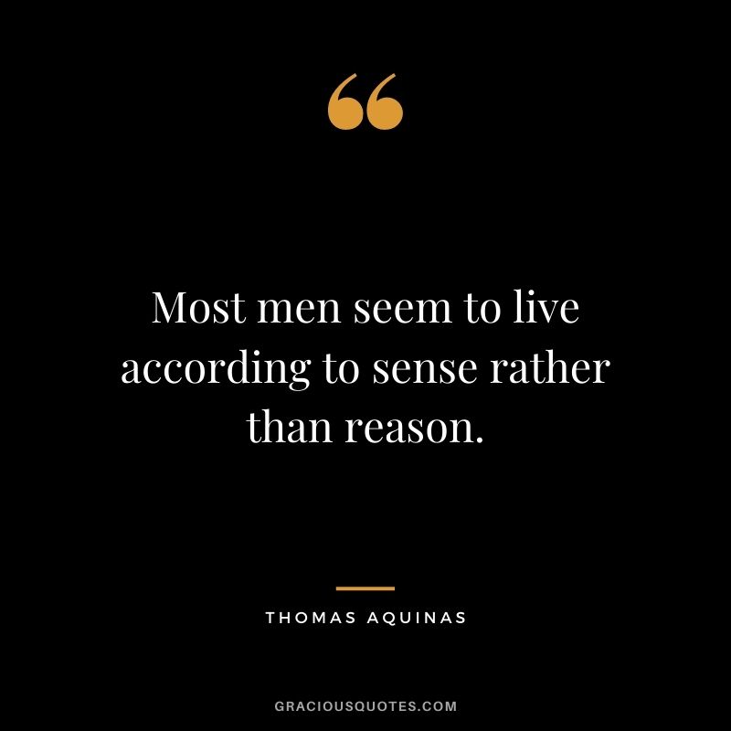 Most men seem to live according to sense rather than reason.