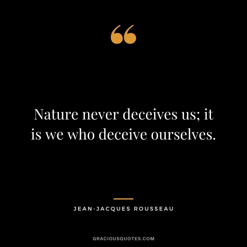 Nature never deceives us; it is we who deceive ourselves.