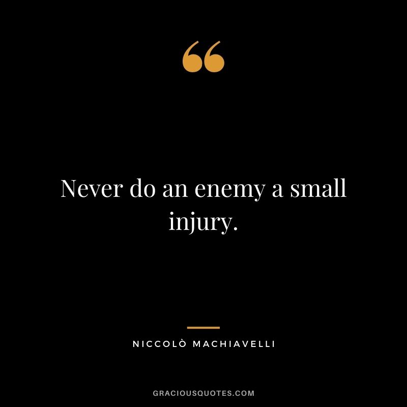 Never do an enemy a small injury.