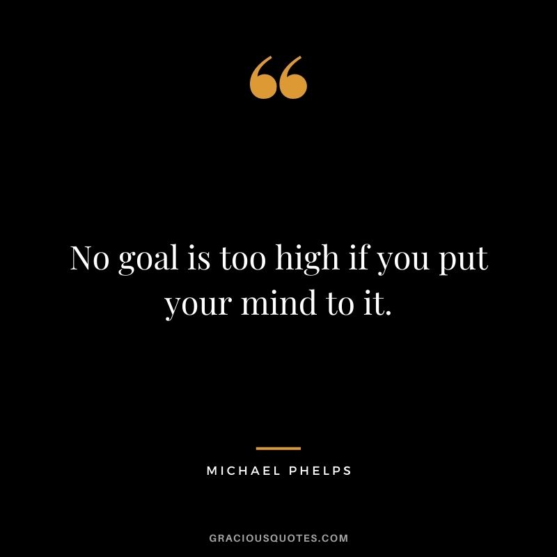 No goal is too high if you put your mind to it.