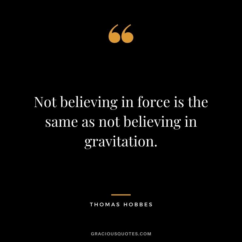 Not believing in force is the same as not believing in gravitation.