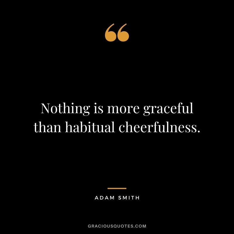 Nothing is more graceful than habitual cheerfulness.