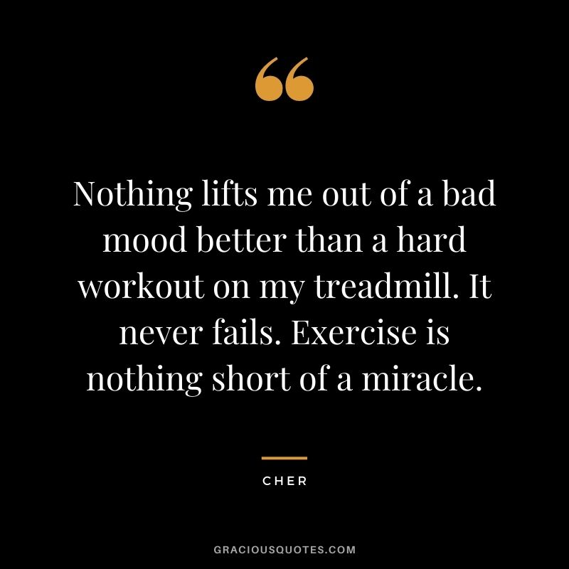 Nothing lifts me out of a bad mood better than a hard workout on my treadmill. It never fails. Exercise is nothing short of a miracle.