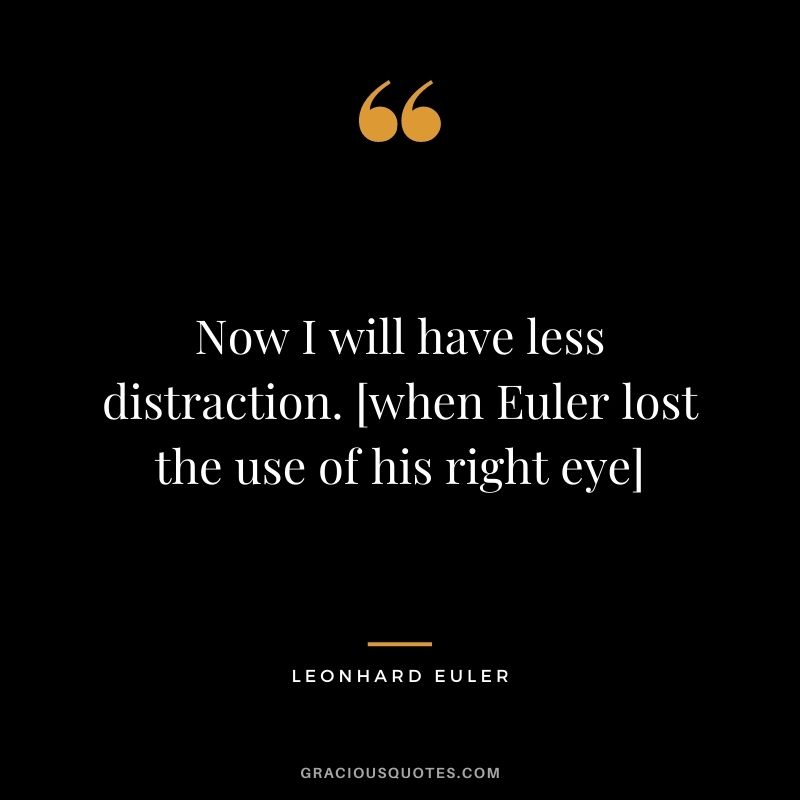 Now I will have less distraction. [when Euler lost the use of his right eye]