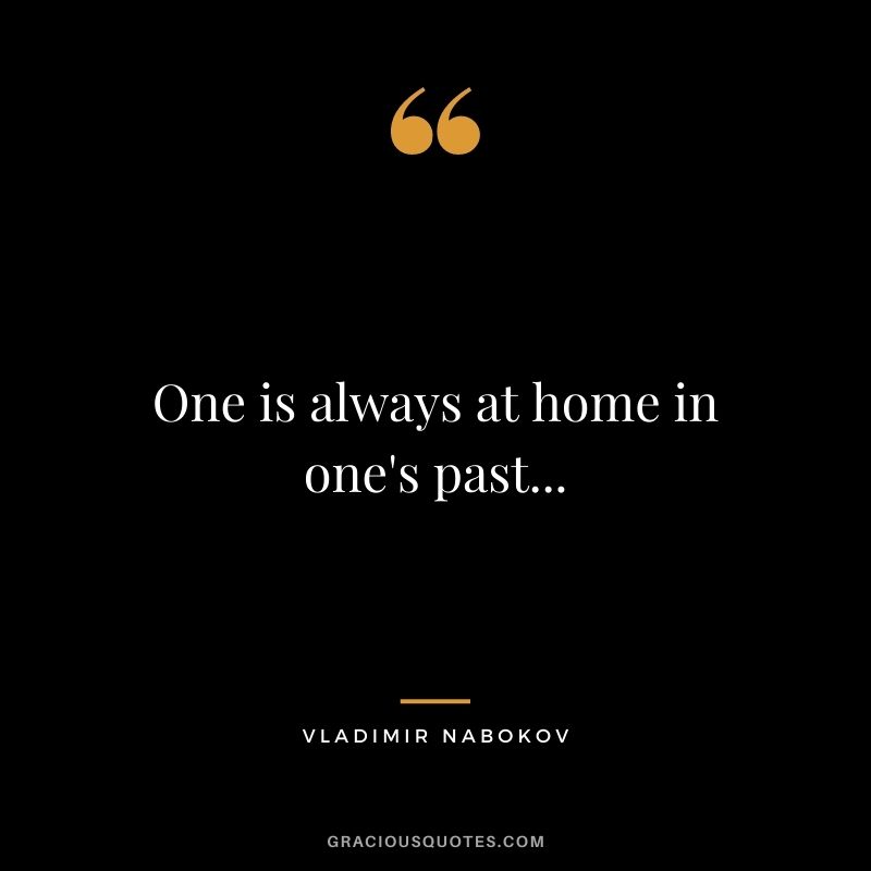 One is always at home in one's past...