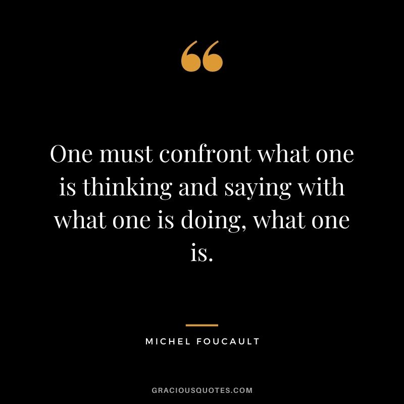 One must confront what one is thinking and saying with what one is doing, what one is.