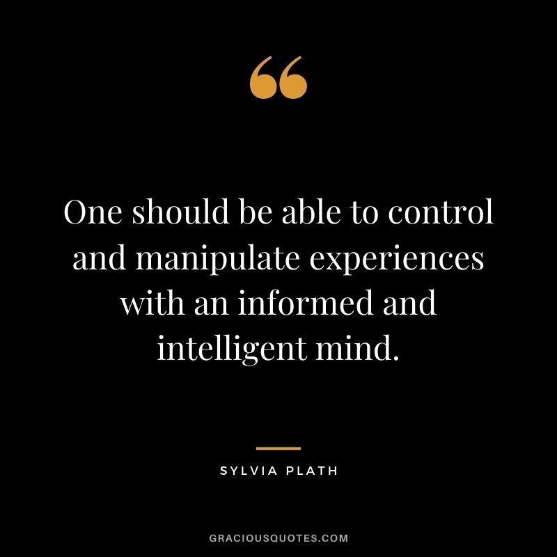 One should be able to control and manipulate experiences with an informed and intelligent mind.