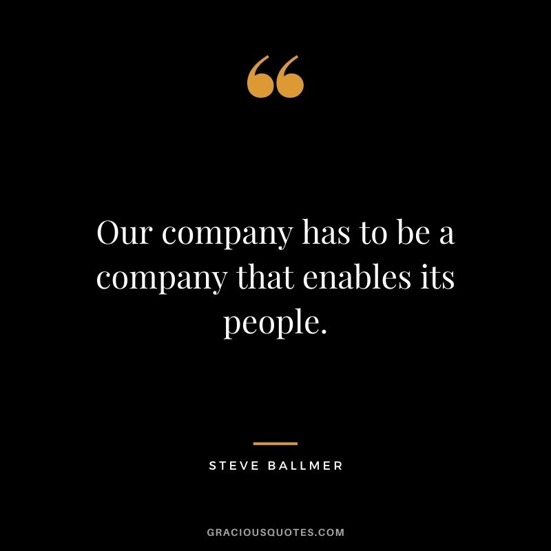 Our company has to be a company that enables its people.