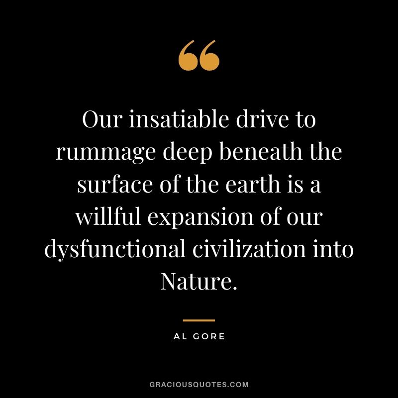 Our insatiable drive to rummage deep beneath the surface of the earth is a willful expansion of our dysfunctional civilization into Nature.
