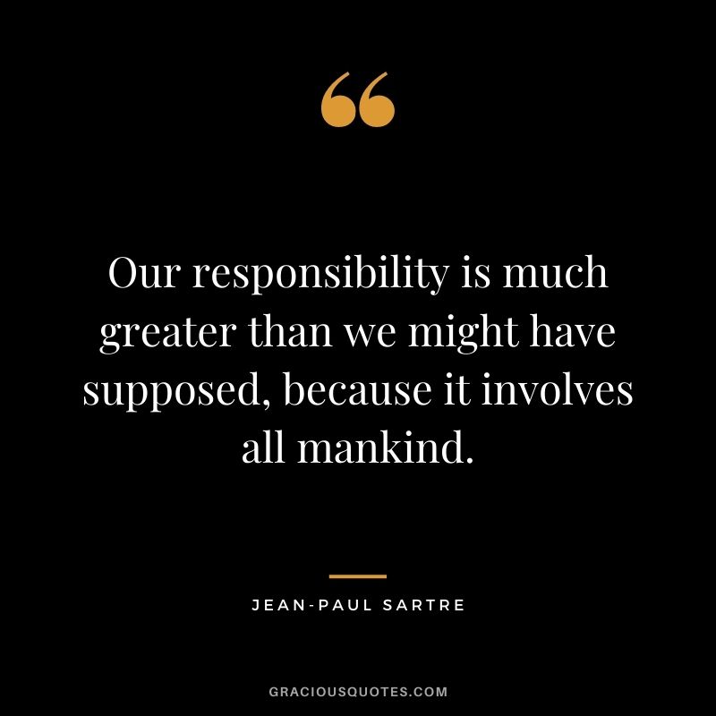 Our responsibility is much greater than we might have supposed, because it involves all mankind.
