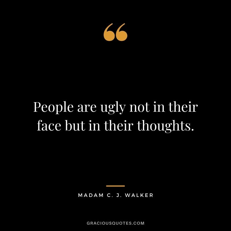 People are ugly not in their face but in their thoughts.