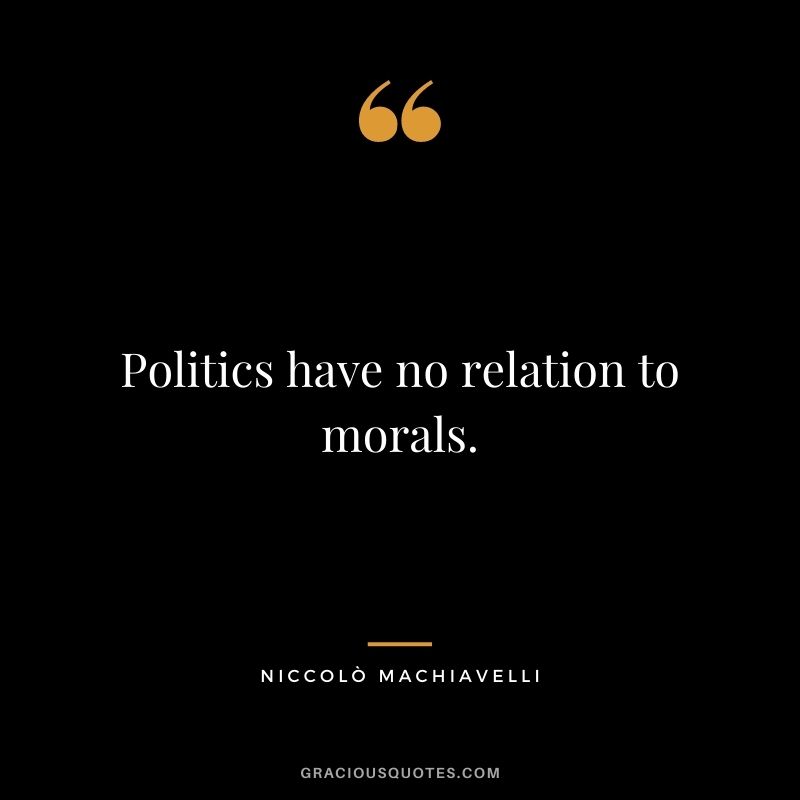 Politics have no relation to morals.