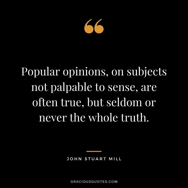 Popular opinions, on subjects not palpable to sense, are often true, but seldom or never the whole truth.