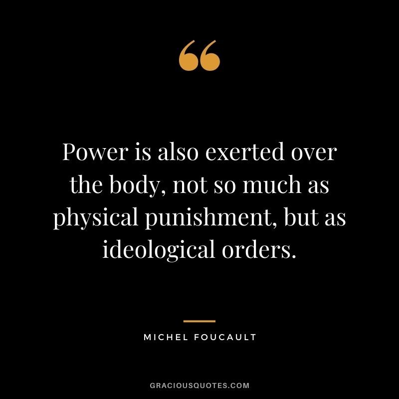 Power is also exerted over the body, not so much as physical punishment, but as ideological orders.