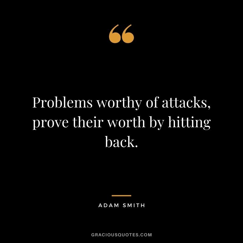 Problems worthy of attacks, prove their worth by hitting back.