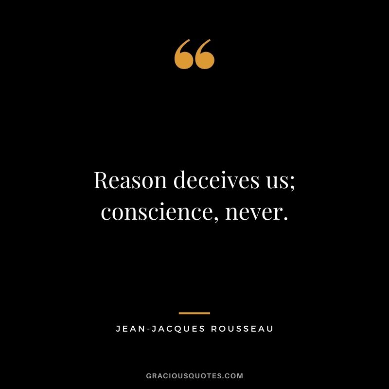 Reason deceives us; conscience, never.