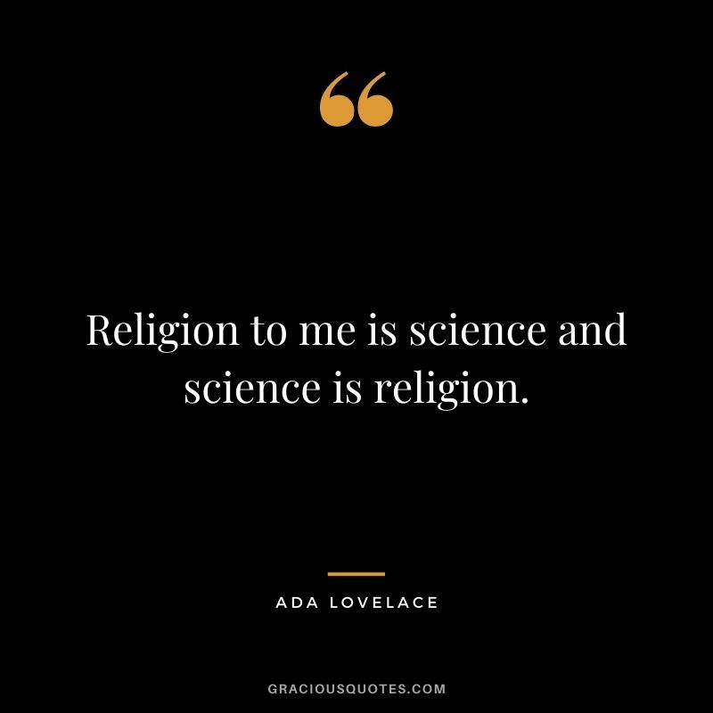 Religion to me is science and science is religion.