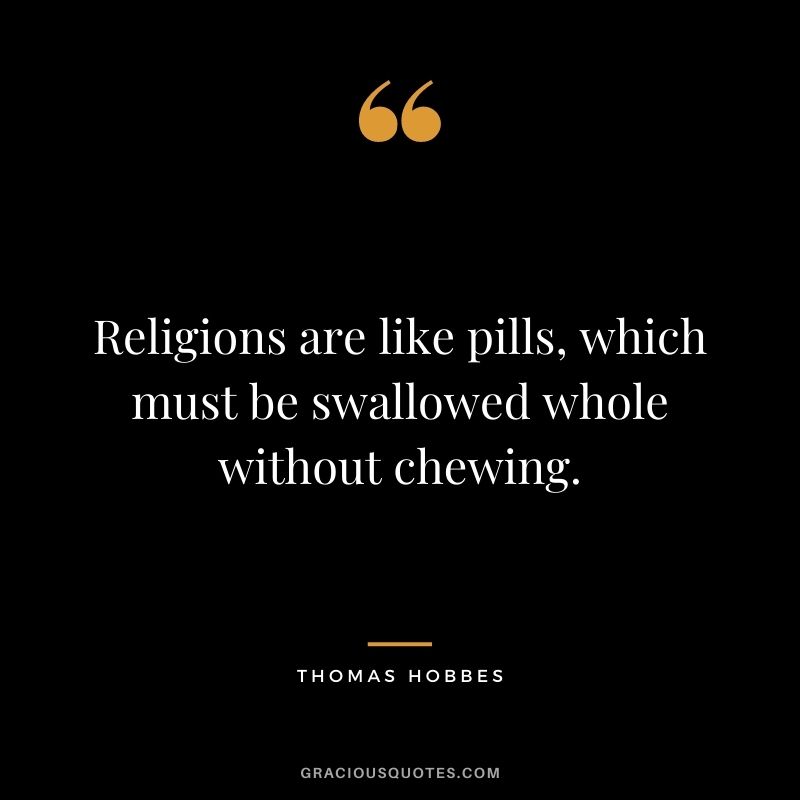 Religions are like pills, which must be swallowed whole without chewing.