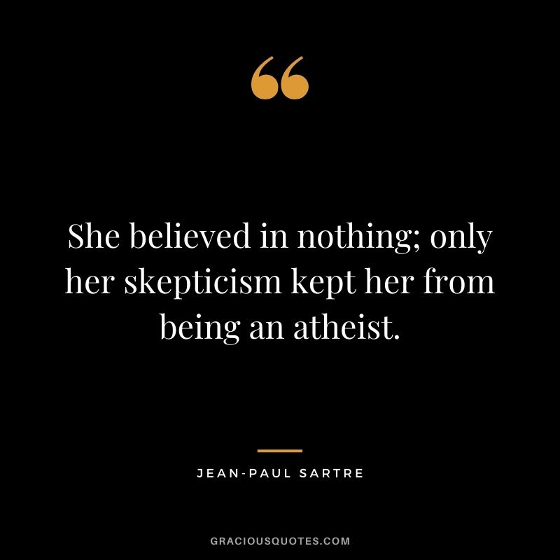 She believed in nothing; only her skepticism kept her from being an atheist.