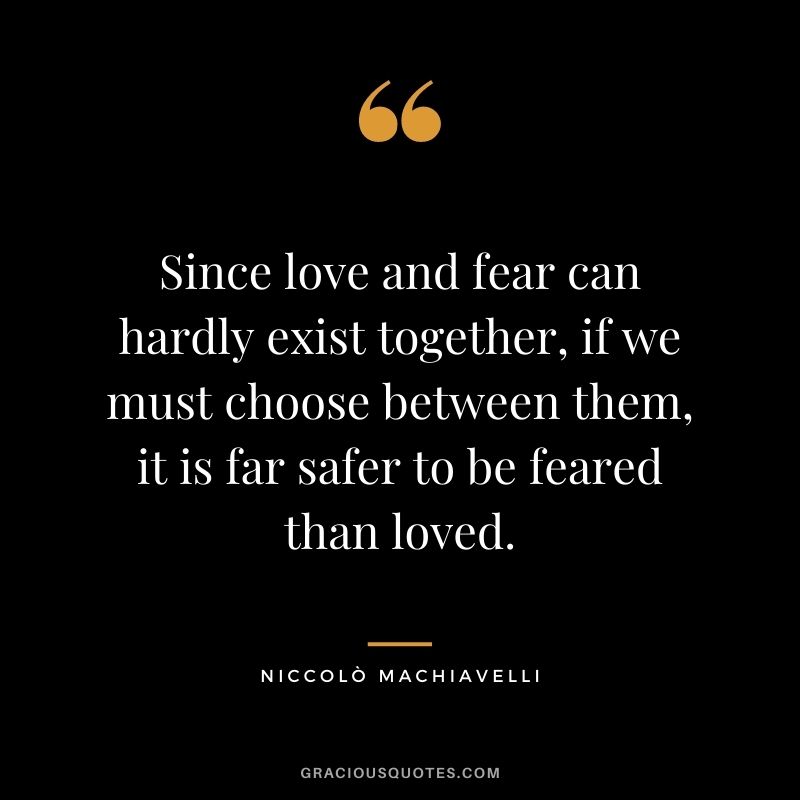 Since love and fear can hardly exist together, if we must choose between them, it is far safer to be feared than loved.