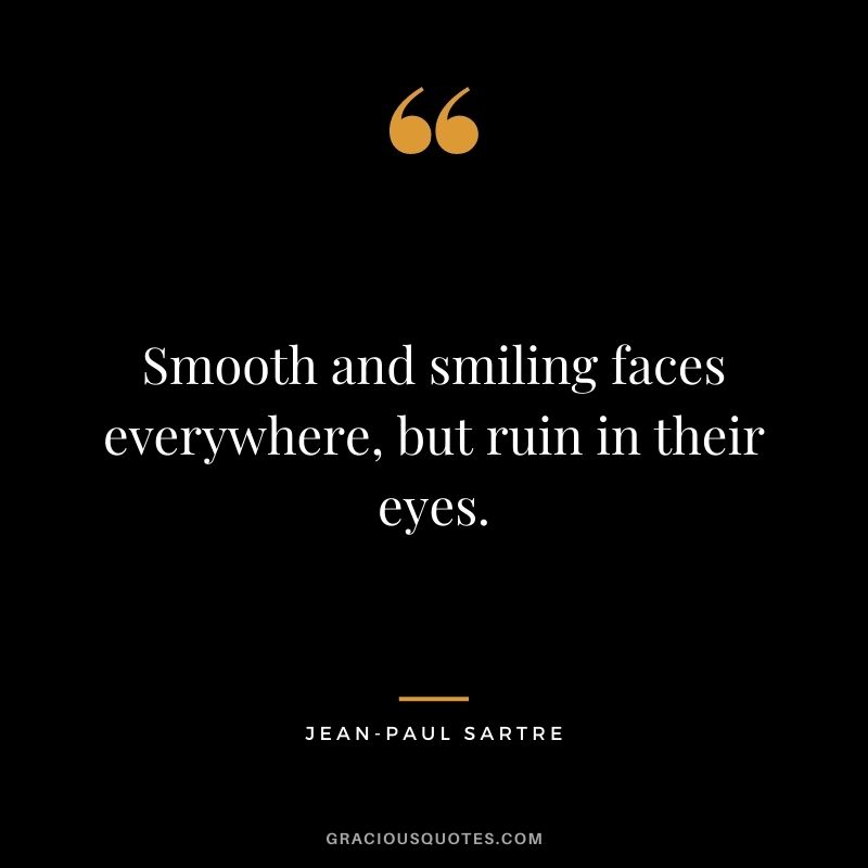 Smooth and smiling faces everywhere, but ruin in their eyes.