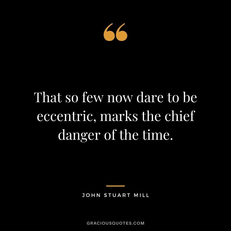 That so few now dare to be eccentric, marks the chief danger of the time.