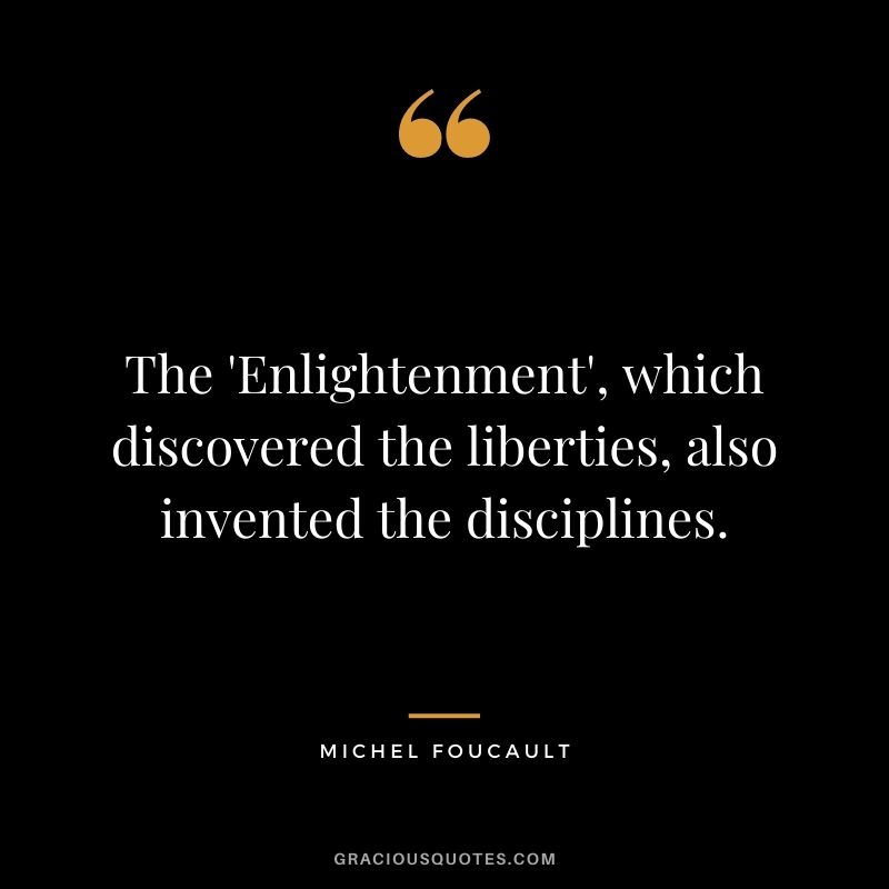 The 'Enlightenment', which discovered the liberties, also invented the disciplines.