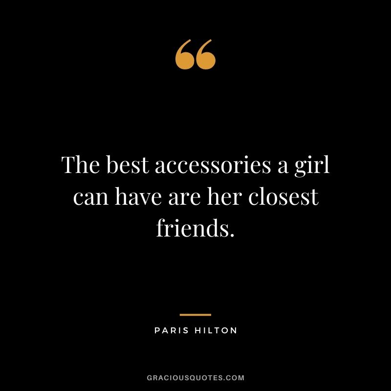 The best accessories a girl can have are her closest friends.