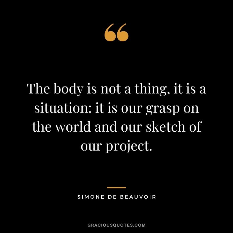 The body is not a thing, it is a situation: it is our grasp on the world and our sketch of our project.