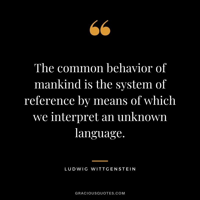 The common behavior of mankind is the system of reference by means of which we interpret an unknown language.