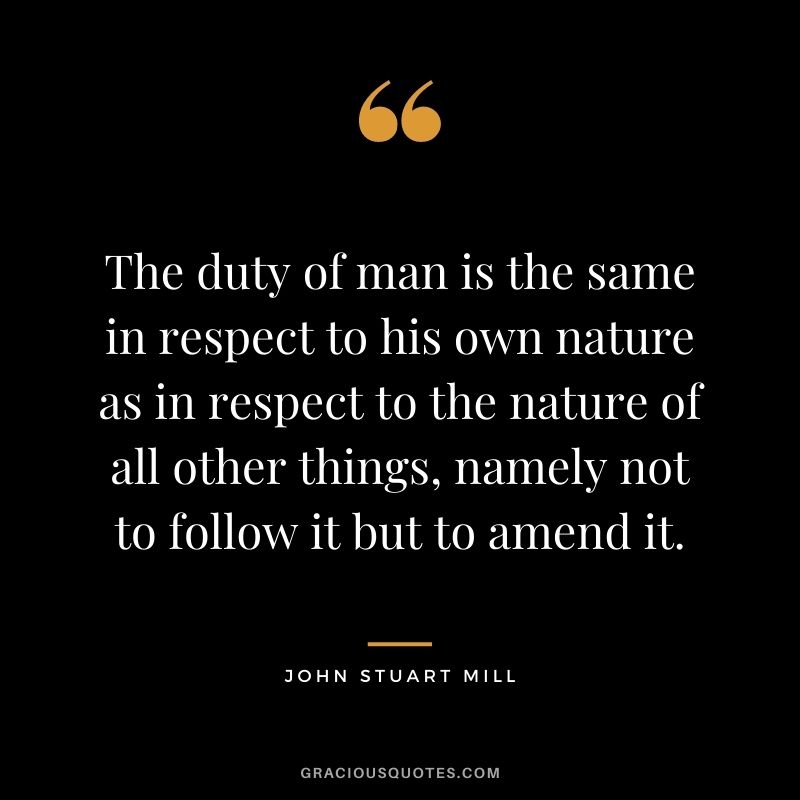 The duty of man is the same in respect to his own nature as in respect to the nature of all other things, namely not to follow it but to amend it.