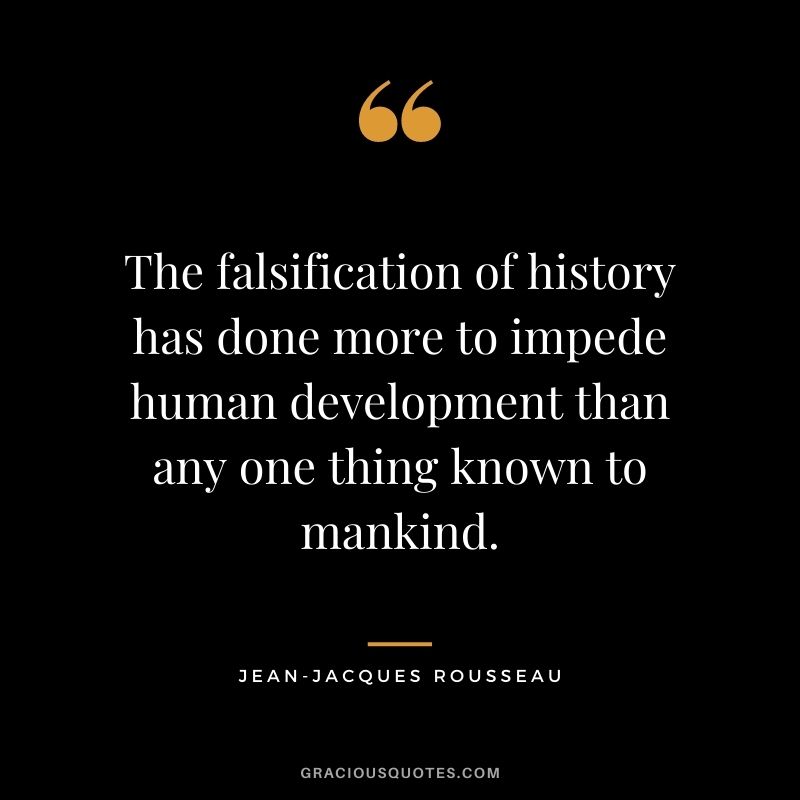 The falsification of history has done more to impede human development than any one thing known to mankind.