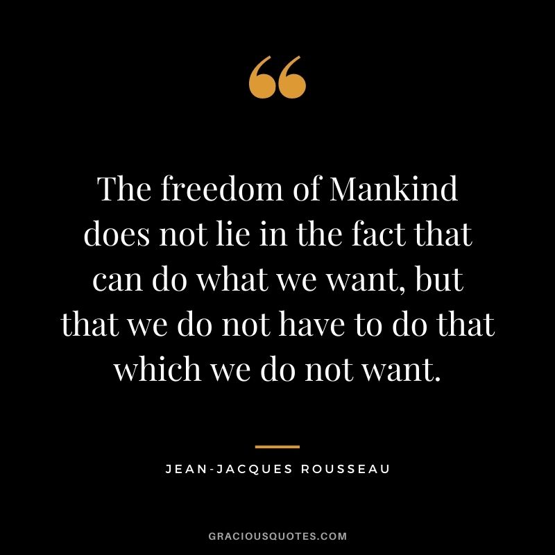 The freedom of Mankind does not lie in the fact that can do what we want, but that we do not have to do that which we do not want.