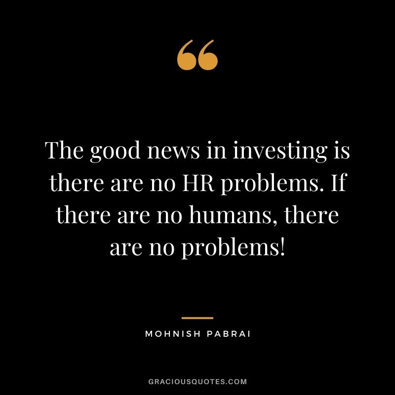 The good news in investing is there are no HR problems. If there are no humans, there are no problems!